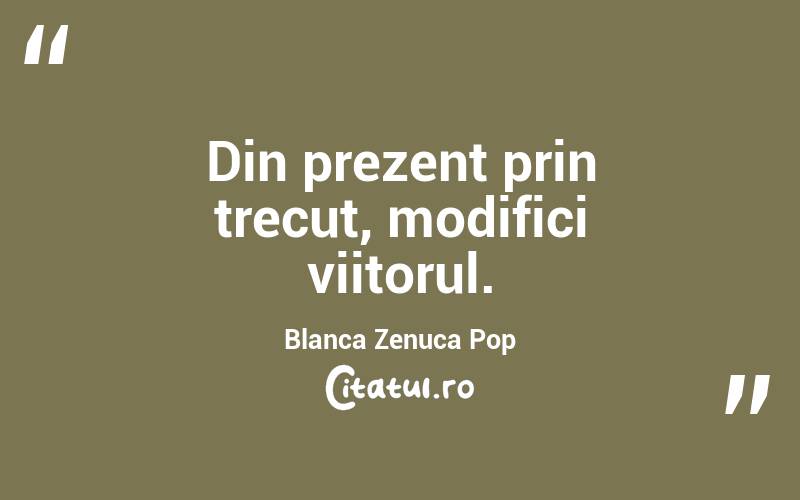 Din prezent prin trecut, modifici viitorul. Blanca Zenuca Pop
