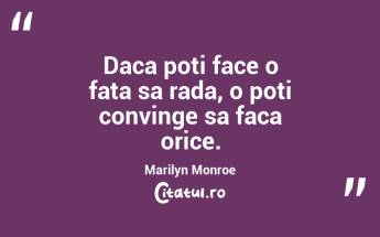 Daca poti face o fata sa rada, o poti convinge sa faca orice. Marilyn Monroe...