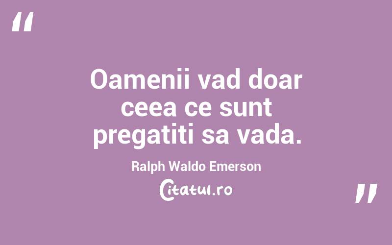 Oamenii vad doar ceea ce sunt pregatiti sa vada. Ralph Waldo Emerson
