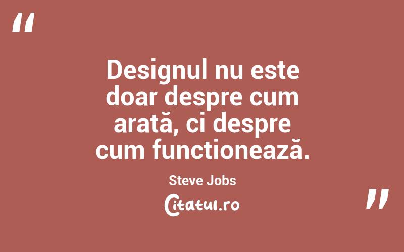 Designul nu este doar despre cum arată, ci despre cum funcționează. Steve Jobs