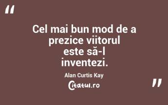 Tehnologia este orice nu era pe când te-ai născut. Alan Curtis Kay...