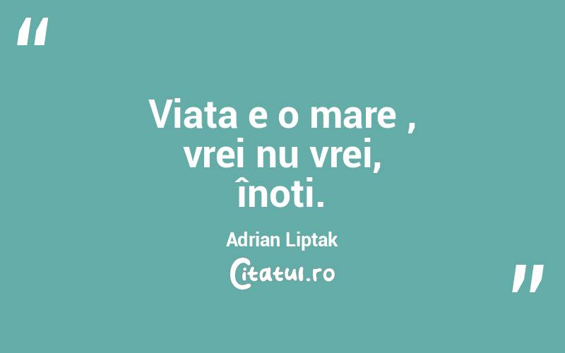 Viața e o mare , vrei nu vrei, înoți. Adrian Liptak