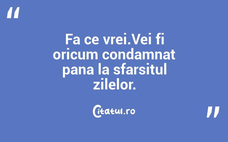 Fa ce vrei.Vei fi oricum condamnat pana la sfarsitul zilelor. 