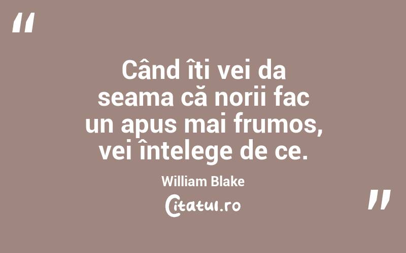 Când îți vei da seama că norii fac un apus mai frumos, vei înțelege de ce. William Blake
