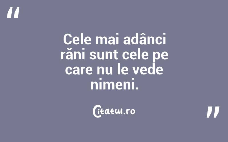 Cele mai adânci răni sunt cele pe care nu le vede nimeni.
