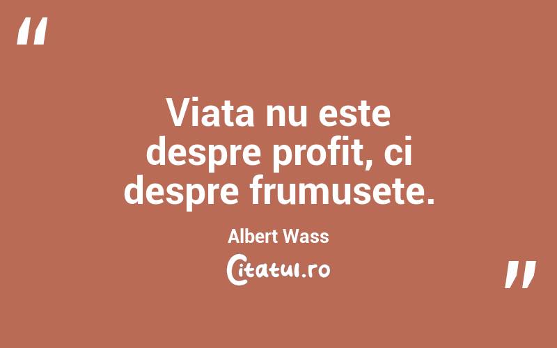 Viața nu este despre profit, ci despre frumusețe. Albert Wass
