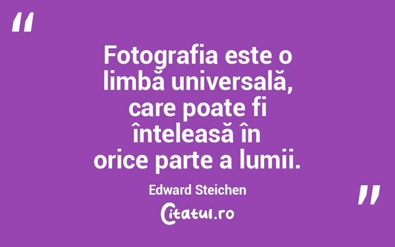 Fotografia este o limbă universală, care poate fi înțeleasă în orice parte a lumii. Edward Steichen