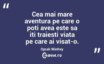 Cea mai mare aventura pe care o poti avea este sa iti traiesti viata pe care ai visat-o.  Oprah Winfrey...