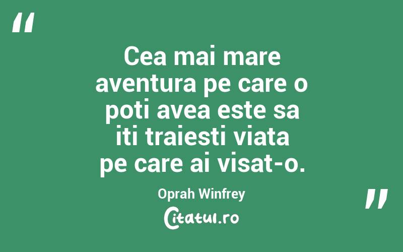 Cea mai mare aventura pe care o poti avea este sa iti traiesti viata pe care ai visat-o.  Oprah Winfrey
