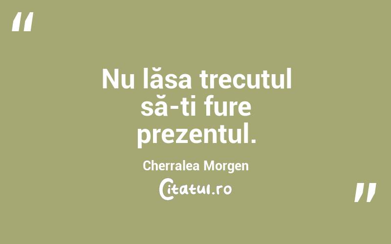Nu lăsa trecutul să-ți fure prezentul. Cherralea Morgen