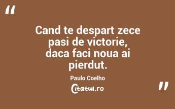 Cand te despart zece pasi de victorie, daca faci noua ai pierdut. Paulo Coelho...