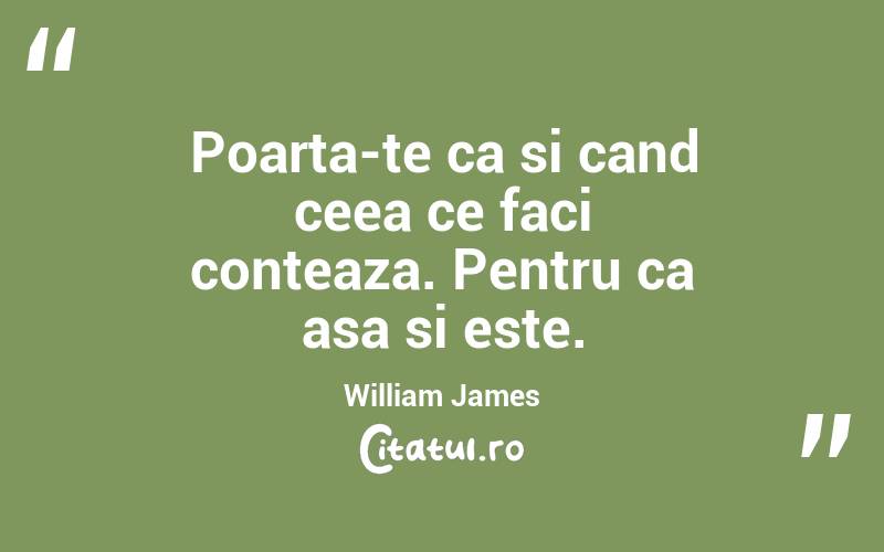 Poarta-te ca si cand ceea ce faci conteaza. Pentru ca asa si este. William James
