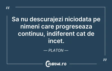 Citeste si: Sa nu descurajezi niciodata pe nimeni ca...