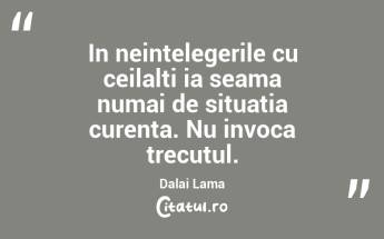 In neintelegerile cu ceilalti ia seama numai de situatia curenta. Nu invoca trecutul. Dalai Lama...