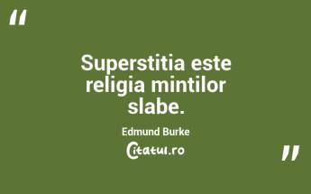 Superstitia este religia mintilor slabe. Edmund Burke...