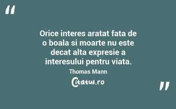 Orice interes aratat fata de o boala si moarte nu este decat alta expresie a interesului pentru viata.  Thomas Mann...
