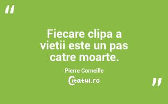 Fiecare clipa a vietii este un pas catre moarte. Pierre Corneille...