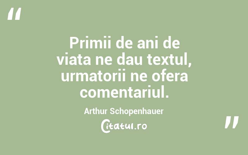 Primii de ani de viata ne dau textul, urmatorii ne ofera comentariul. Arthur Schopenhauer
