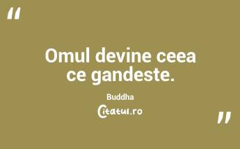 Omul devine ceea ce gandeste. Buddha...