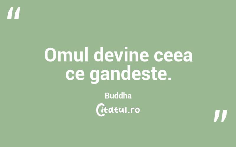 Omul devine ceea ce gandeste. Buddha
