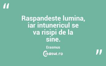 Raspandeste lumina, iar intunericul se va risipi de la sine. Erasmus...