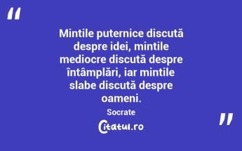 Mințile puternice discută despre idei, mințile mediocre discută despre întâmplări, iar mințile slabe discută despre oameni. Socrate...