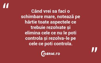 Când vrei sa faci o schimbare mare, notează pe hârtie toate aspectele ce trebuie rezolvate și elimina cele ce nu le poți controla și rezolva-le pe cele ce poți controla. ...