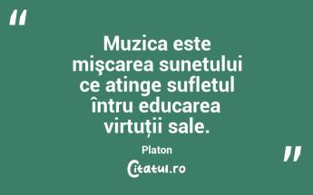 Muzica este mişcarea sunetului ce atinge sufletul întru educarea virtuţii sale. Platon...
