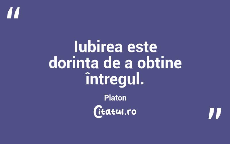 Iubirea este dorința de a obține întregul. Platon
