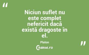 Niciun suflet nu este complet nefericit dacă există dragoste în el. Platon...