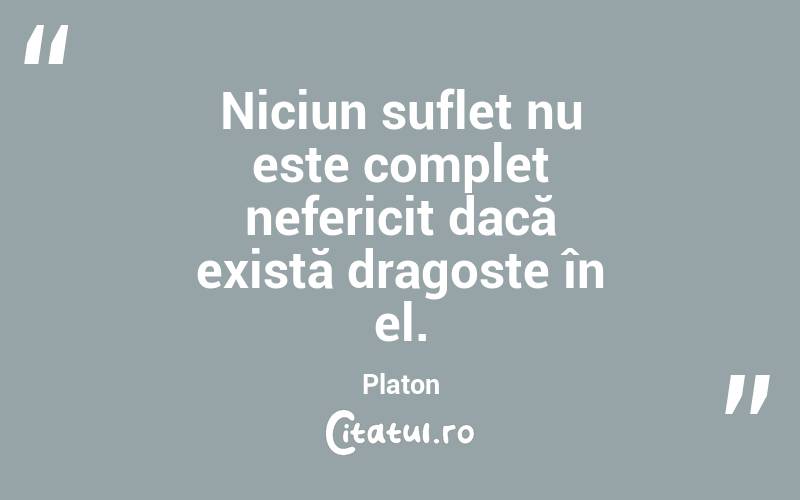 Niciun suflet nu este complet nefericit dacă există dragoste în el. Platon
