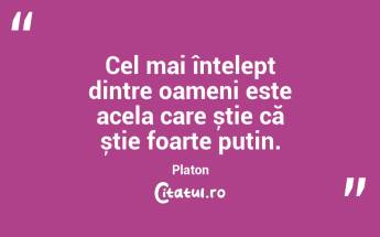Cel mai înțelept dintre oameni este acela care știe că știe foarte puțin. Platon...