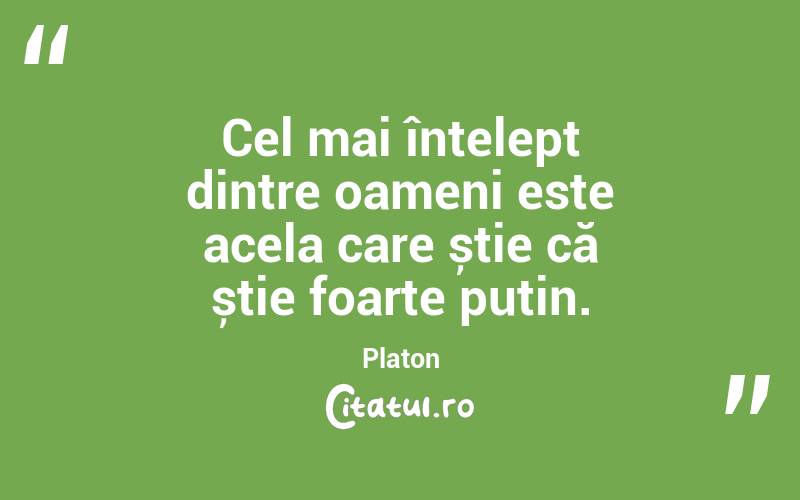 Cel mai înțelept dintre oameni este acela care știe că știe foarte puțin. Platon
