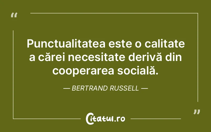 Punctualitatea este o calitate a cărei necesitate derivă din cooperarea socială. Bertrand Russell
