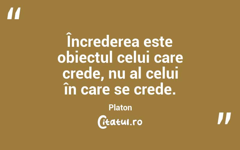 Încrederea este obiectul celui care crede, nu al celui în care se crede. Platon
