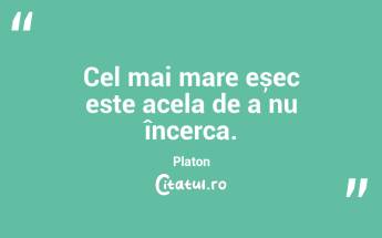 Cel mai mare eșec este acela de a nu încerca. Platon...